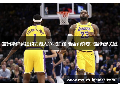 詹姆斯降薪续约为湖人争冠铺路 能否再夺总冠军仍是关键