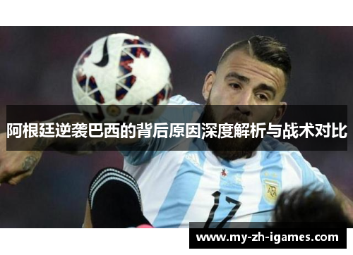 阿根廷逆袭巴西的背后原因深度解析与战术对比