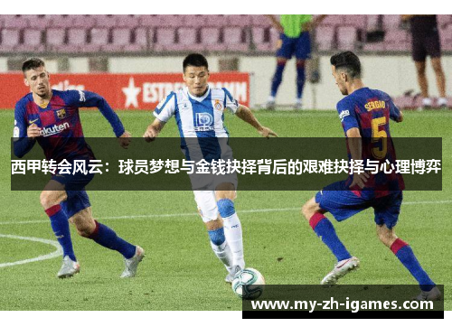 西甲转会风云：球员梦想与金钱抉择背后的艰难抉择与心理博弈