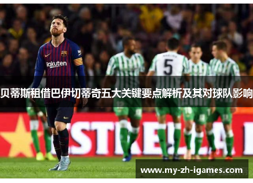 贝蒂斯租借巴伊切蒂奇五大关键要点解析及其对球队影响