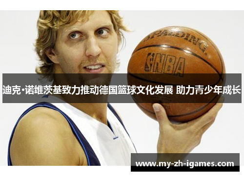迪克·诺维茨基致力推动德国篮球文化发展 助力青少年成长