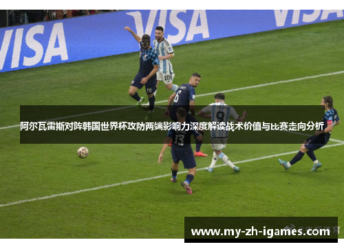 阿尔瓦雷斯对阵韩国世界杯攻防两端影响力深度解读战术价值与比赛走向分析