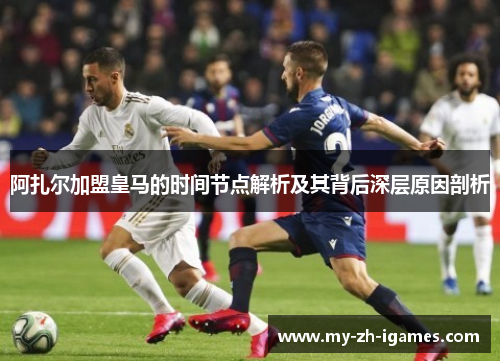 阿扎尔加盟皇马的时间节点解析及其背后深层原因剖析