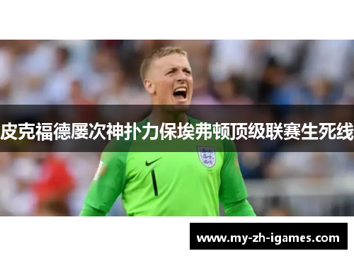 皮克福德屡次神扑力保埃弗顿顶级联赛生死线