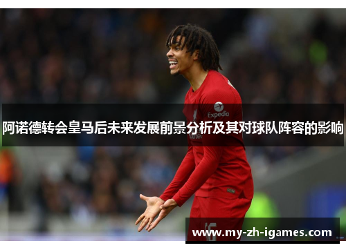 阿诺德转会皇马后未来发展前景分析及其对球队阵容的影响