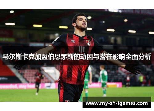 马尔斯卡克加盟伯恩茅斯的动因与潜在影响全面分析