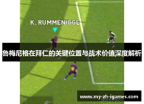 鲁梅尼格在拜仁的关键位置与战术价值深度解析